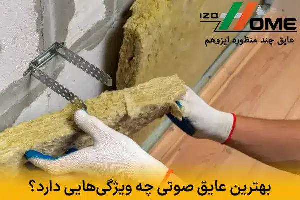 بهترین عایق صوتی چه ویژگی‌هایی باید داشته باشد؟