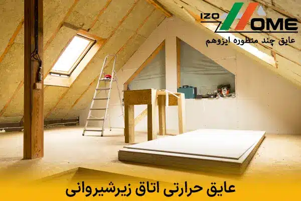 عایق حرارتی اتاق زیرشیروانی | فایبرگلاس یا فوم اسپری؟